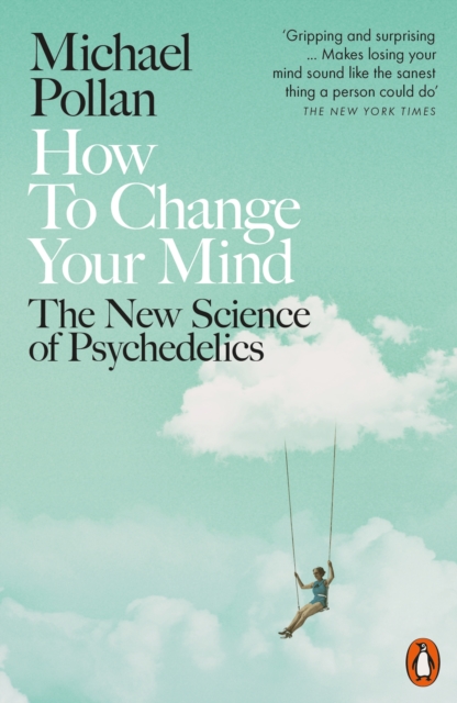 How to Change Your Mind : The New Science of Psychedelics, Paperback / softback Book