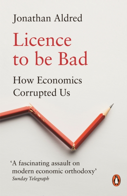 Licence to be Bad : How Economics Corrupted Us, Paperback / softback Book