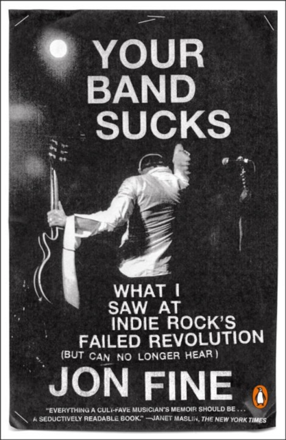 Your Band Sucks : What I saw at Indie Rock's Failed Revolution (But Can No Longer Hear), Paperback / softback Book