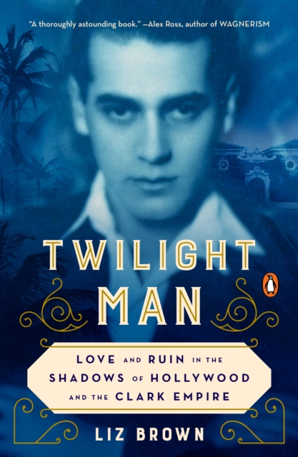 Twilight Man : Love and Ruin in the Shadows of Hollywood and the Clark Empire, Paperback / softback Book