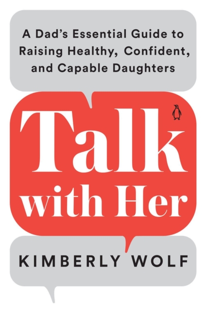 Talk With Her : A Dad's Essential Guide to Raising Healthy, Confident, and Capable Daughters, Paperback / softback Book