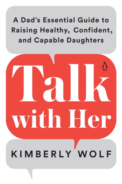 Talk With Her : A Dad's Essential Guide to Raising Healthy, Confident, and Capable Daughters, Paperback / softback Book