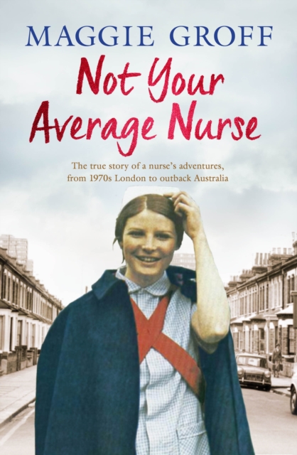 Not Your Average Nurse : From 1970s London to Outback Australia, the True Story of an Unlikely Girl and an Extraordinary Career, EPUB eBook