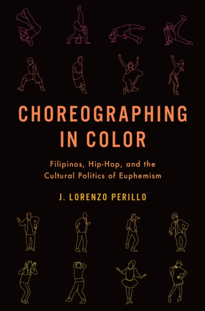 Choreographing in Color : Filipinos, Hip-Hop, and the Cultural Politics of Euphemism, EPUB eBook
