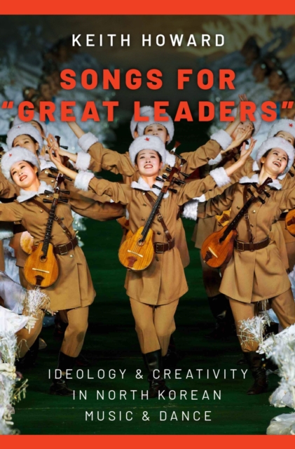 Songs for "Great Leaders" : Ideology and Creativity in North Korean Music and Dance, PDF eBook