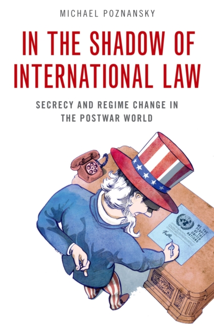 In the Shadow of International Law : Secrecy and Regime Change in the Postwar World, PDF eBook