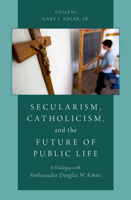 Secularism, Catholicism, and the Future of Public Life : A Dialogue with Ambassador Douglas W. Kmiec, PDF eBook