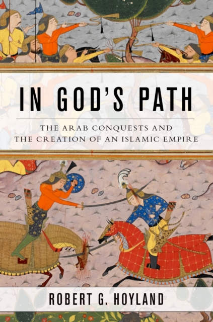 In God's Path : The Arab Conquests and the Creation of an Islamic Empire, EPUB eBook