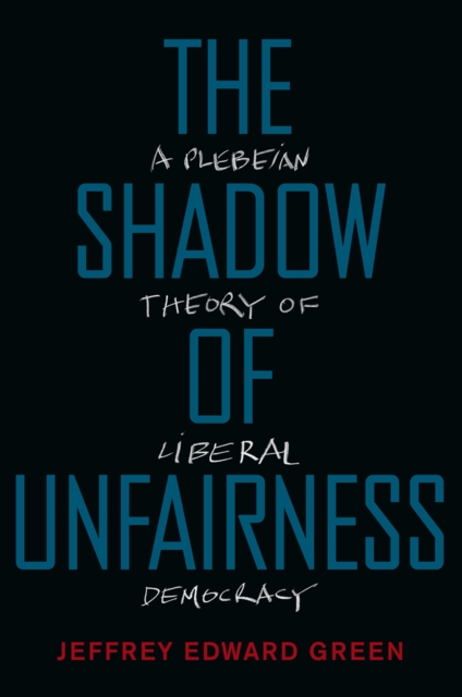 The Shadow of Unfairness : A Plebeian Theory of Liberal Democracy, PDF eBook