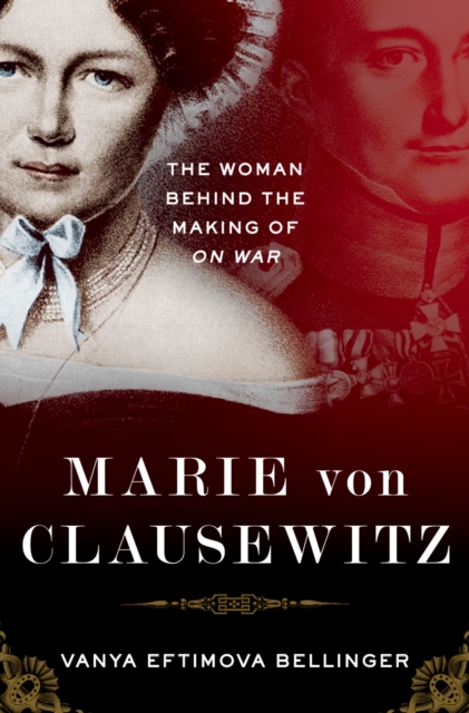 Marie von Clausewitz : The Woman Behind the Making of On War, PDF eBook
