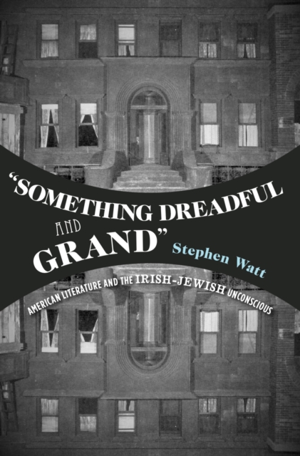 "Something Dreadful and Grand" : American Literature and The Irish-Jewish Unconscious, PDF eBook