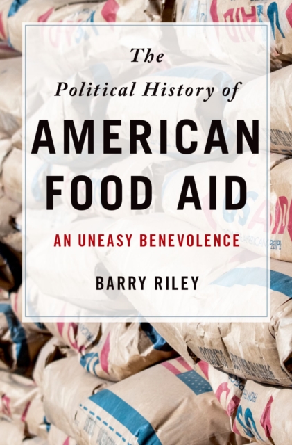 The Political History of American Food Aid : An Uneasy Benevolence, EPUB eBook