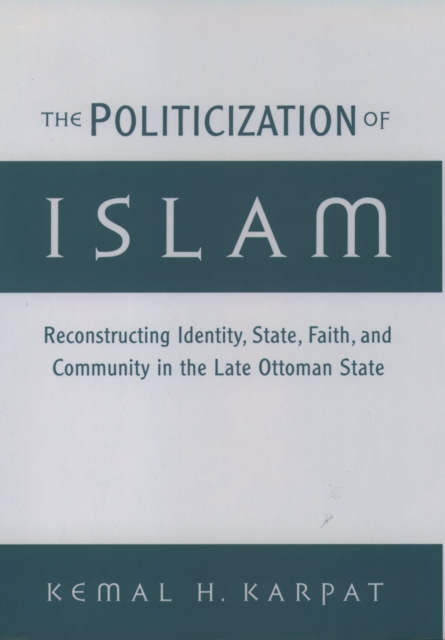 The Politicization of Islam : Reconstructing Identity, State, Faith, and Community in the Late Ottoman State, EPUB eBook