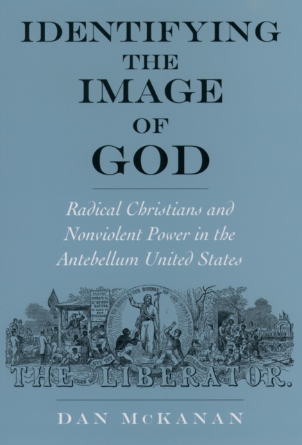 Identifying the Image of God : Radical Christians and Nonviolent Power in the Antebellum United States, EPUB eBook