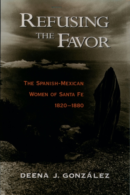 Refusing the Favor : The Spanish-Mexican Women of Santa Fe, 1820-1880, EPUB eBook