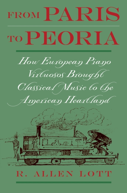 From Paris to Peoria : How European Piano Virtuosos Brought Classical Music to the American Heartland, EPUB eBook