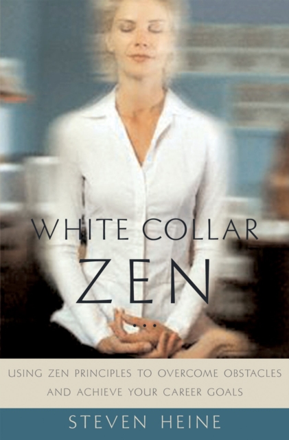 White Collar Zen : Using Zen Principles to Overcome Obstacles and Achieve Your Career Goals, EPUB eBook