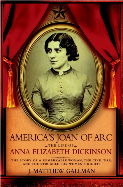 America's Joan of Arc : The Life of Anna Elizabeth Dickinson, EPUB eBook