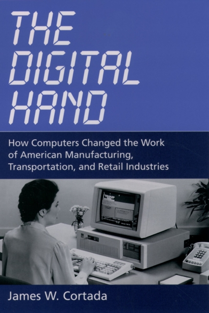 The Digital Hand : How Computers Changed the Work of American Manufacturing, Transportation, and Retail Industries, EPUB eBook