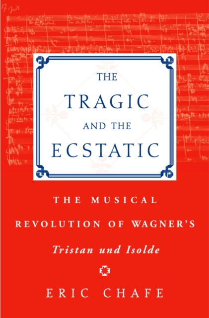 The Tragic and the Ecstatic : The Musical Revolution of Wagner's Tristan and Isolde, EPUB eBook
