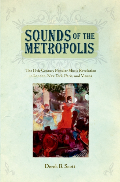 Sounds of the Metropolis : The 19th Century Popular Music Revolution in London, New York, Paris and Vienna, EPUB eBook