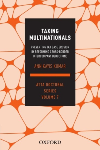 Taxing Multinationals : Preventing tax base erosion through the reform of cross-border intercompany deductions, ATTA Doctoral Series, vol. 7, Paperback / softback Book