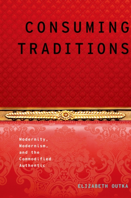 Consuming Traditions : Modernity, Modernism, and the Commodified Authentic, EPUB eBook