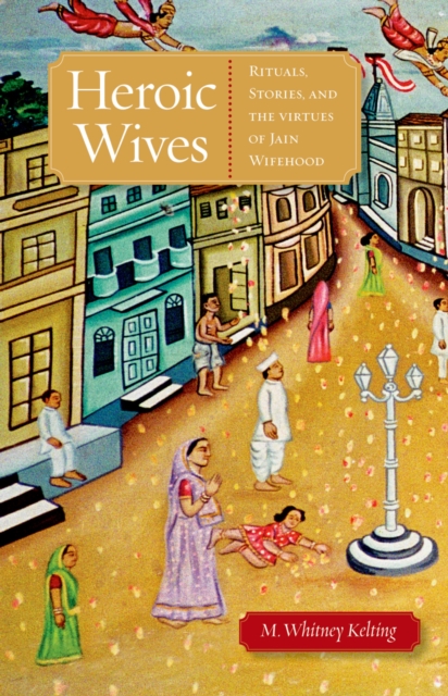 Heroic Wives Rituals, Stories and the Virtues of Jain Wifehood, EPUB eBook