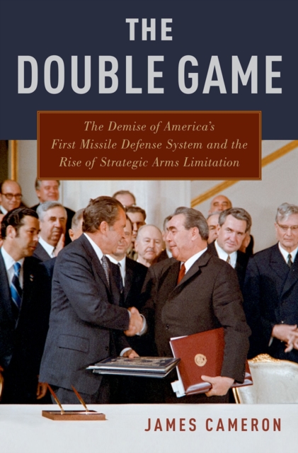 The Double Game : The Demise of America's First Missile Defense System and the Rise of Strategic Arms Limitation, PDF eBook