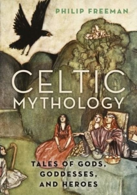 Celtic Mythology : Tales of Gods, Goddesses, and Heroes, Hardback Book
