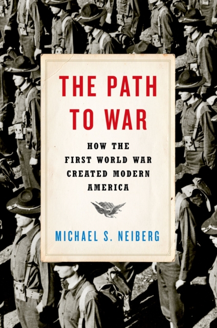 The Path to War : How the First World War Created Modern America, PDF eBook