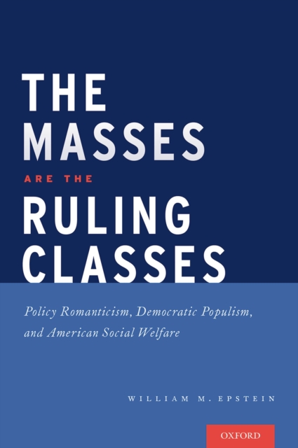 The Masses are the Ruling Classes : Policy Romanticism, Democratic Populism, and Social Welfare in America, PDF eBook