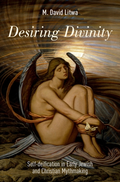 Desiring Divinity : Self-deification in Early Jewish and Christian Mythmaking, PDF eBook