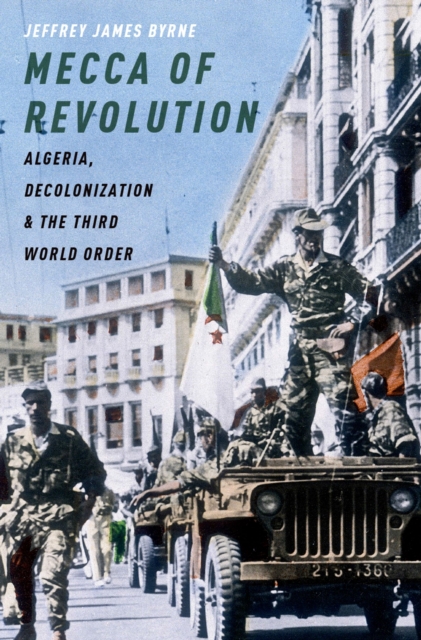 Mecca of Revolution : Algeria, Decolonization, and the Third World Order, EPUB eBook