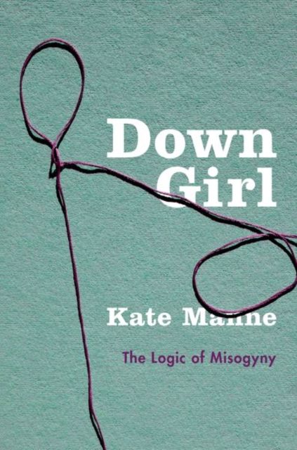 Down Girl : The Logic of Misogyny, Hardback Book