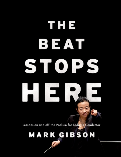 The Beat Stops Here : Lessons on and off the Podium for Today's Conductor, EPUB eBook