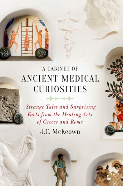 A Cabinet of Ancient Medical Curiosities : Strange Tales and Surprising Facts from the Healing Arts of Greece and Rome, EPUB eBook