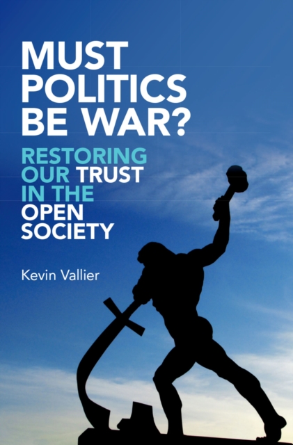 Must Politics Be War? : Restoring Our Trust in the Open Society, EPUB eBook