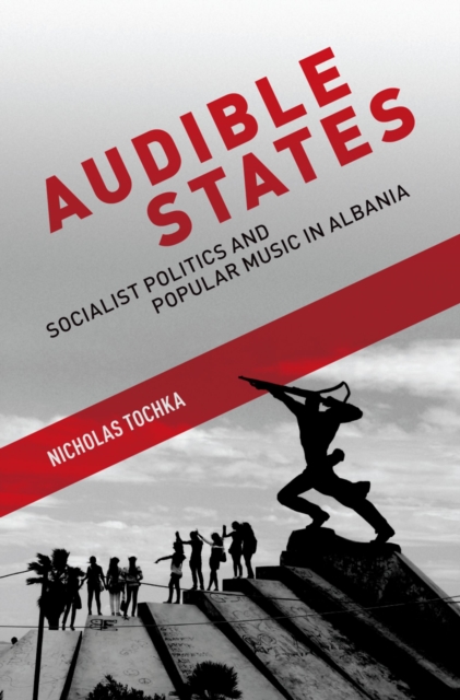 Audible States : Socialist Politics and Popular Music in Albania, EPUB eBook