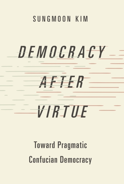 Democracy after Virtue : Toward Pragmatic Confucian Democracy, EPUB eBook