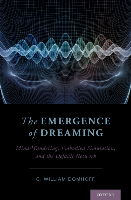 The Emergence of Dreaming : Mind-Wandering, Embodied Simulation, and the Default Network, PDF eBook