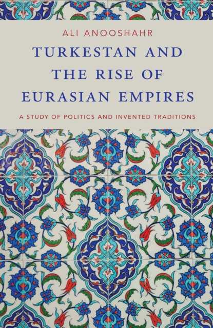 Turkestan and the Rise of Eurasian Empires : A Study of Politics and Invented Traditions, PDF eBook