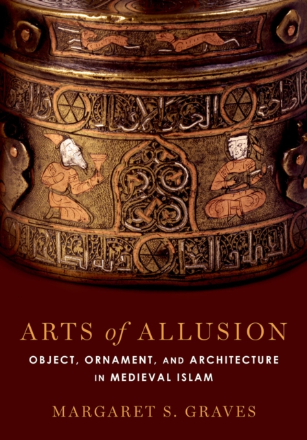 Arts of Allusion : Object, Ornament, and Architecture in Medieval Islam, PDF eBook
