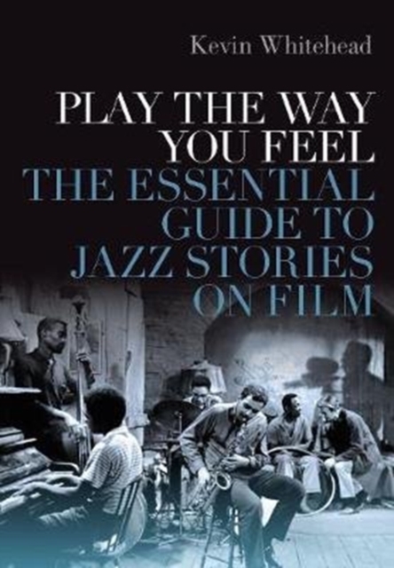 Play the Way You Feel : The Essential Guide to Jazz Stories on Film, Hardback Book