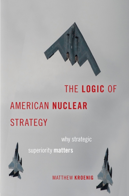The Logic of American Nuclear Strategy : Why Strategic Superiority Matters, PDF eBook