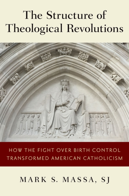 The Structure of Theological Revolutions : How the Fight Over Birth Control Transformed American Catholicism, PDF eBook