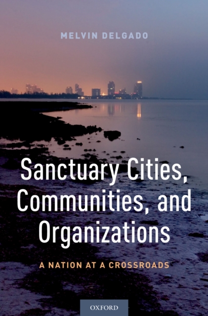 Sanctuary Cities, Communities, and Organizations : A Nation at a Crossroads, PDF eBook