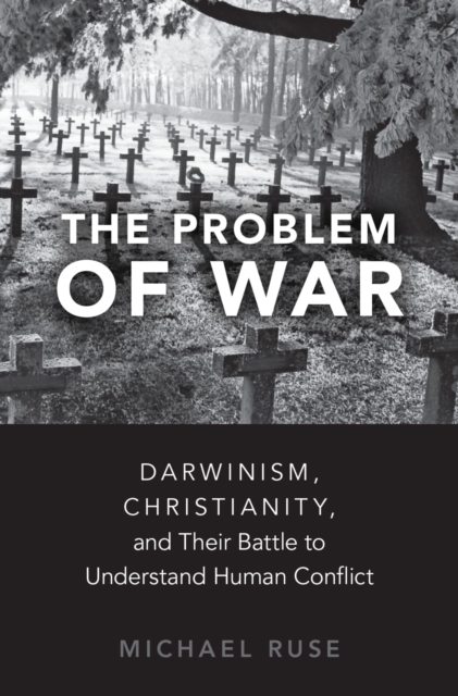 The Problem of War : Darwinism, Christianity, and their Battle to Understand Human Conflict, PDF eBook