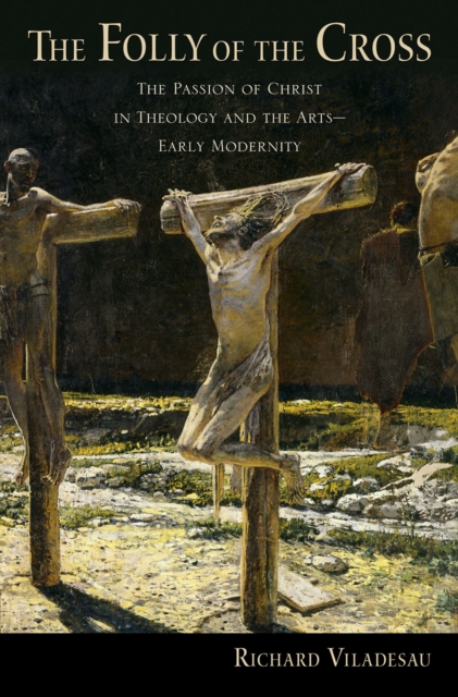 The Folly of the Cross : The Passion of Christ in Theology and the Arts in Early Modernity, EPUB eBook