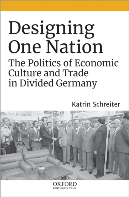 Designing One Nation : The Politics of Economic Culture and Trade in Divided Germany, EPUB eBook